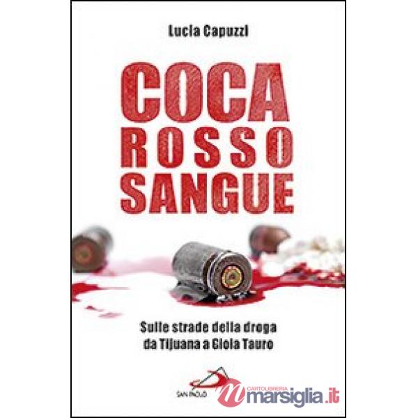 Coca rosso sangue. Sulle strade della droga da Tijuana a Gioia Tauro