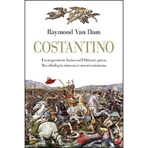 Costantino. Un imperatore latino nell'Oriente greco. Tra ideologia romana e novità cristiana
