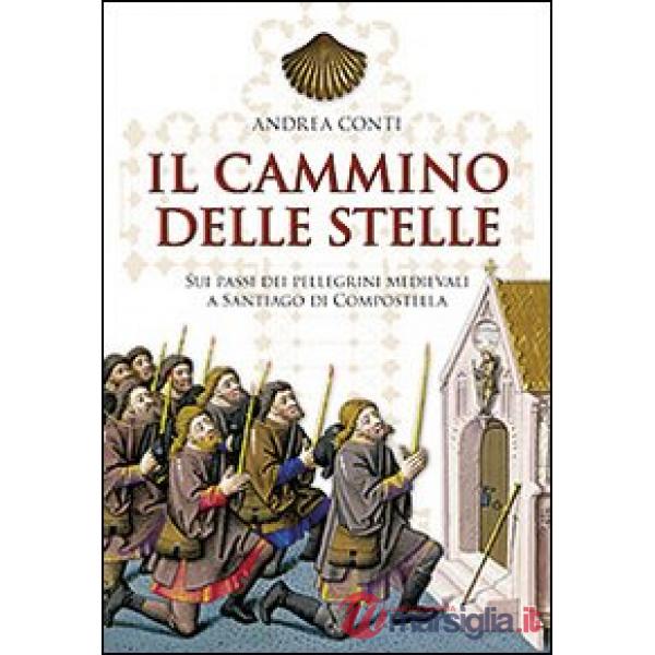 Cammino delle stelle. Sui passi dei pellegrini medievali a Santiago di Compostella (Il)
