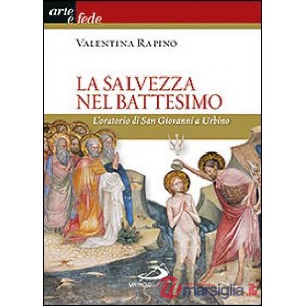 Salvezza nel battesimo. L'oratorio di San Giovanni a Urbino. Ediz. illustrata (La)