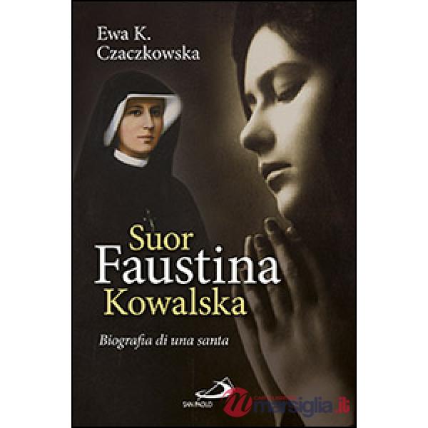 Suor Faustina Kowalska. Biografia di una santa