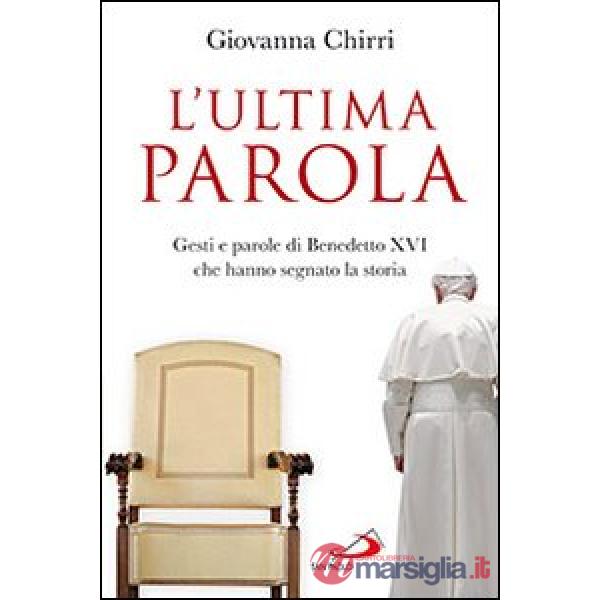 Ultima parola. Gesti e parole di Benedetto XVI che hanno segnato la storia (L')