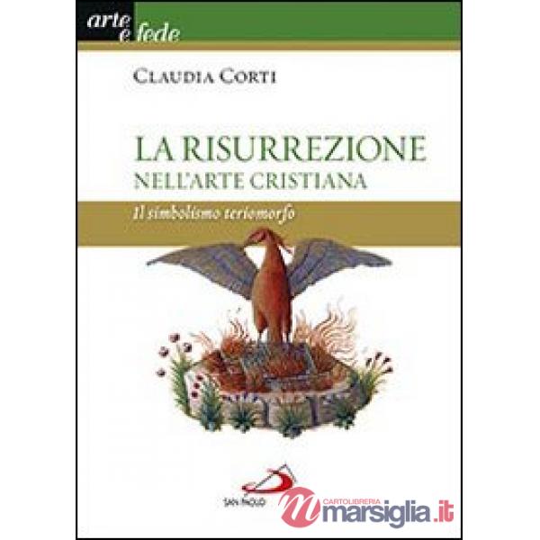 Risurrezione nell'arte cristiana. Il simbolismo teriomorfo. Ediz. illustrata (La)