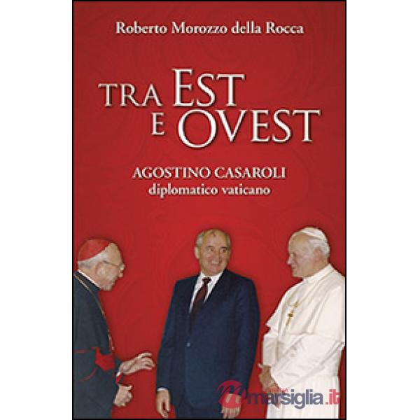 Tra Est e Ovest. Agostino Casaroli diplomatico vaticano