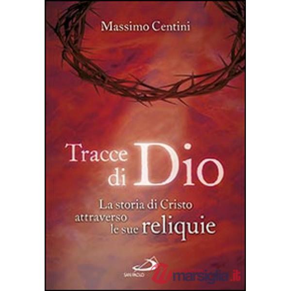Tracce di Dio. La storia di Cristo attraverso le sue reliquie