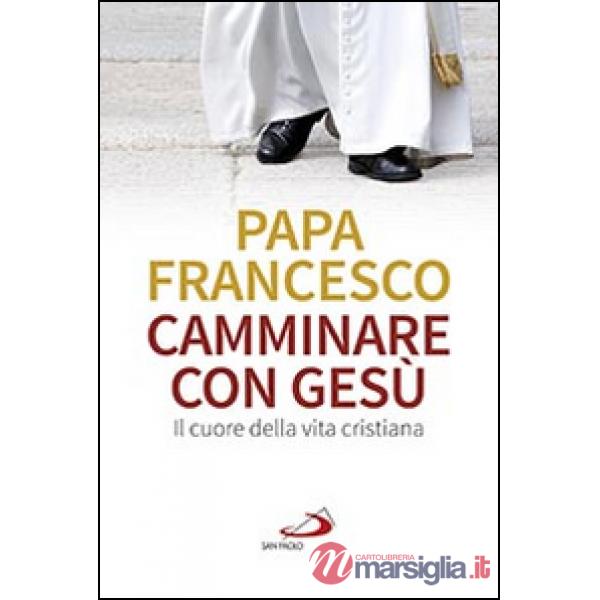 Camminare con Gesù. Il cuore della vita cristiana