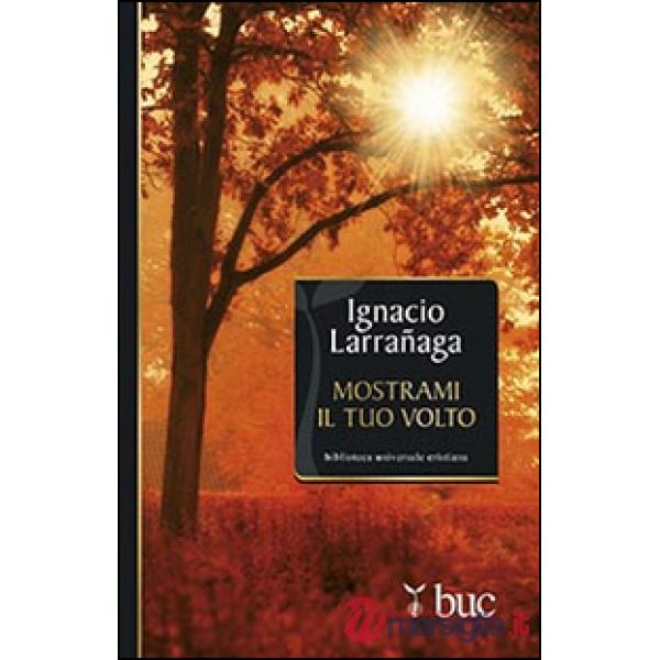 Mostrami il tuo volto. Verso l'intimità con Dio