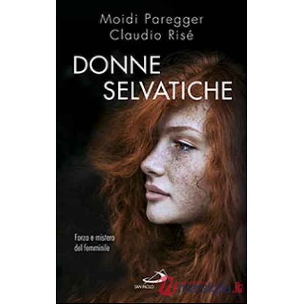 Donne selvatiche. Forza e mistero del femminile