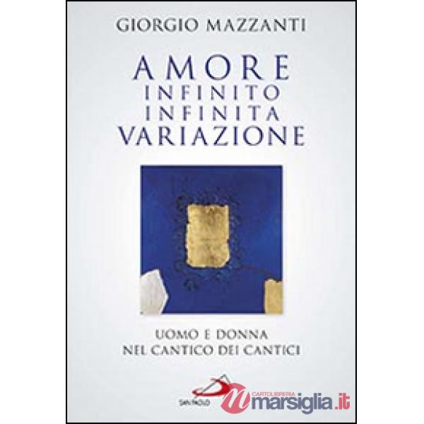 Amore infinito, infinita variazione. Uomo e donna nel Cantico dei Cantici. Una lettura