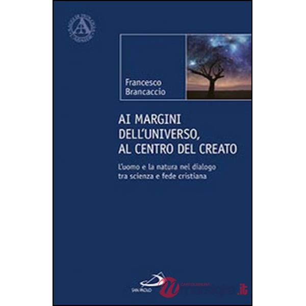 Ai margini dell'universo, al centro del creato. L'uomo e la natura nel dialogo tra scienza e fede cristiana