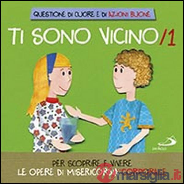 Ti sono vicino. Libro poster. Vol. 1: Per scoprire e vivere le opere di misericordia corporale