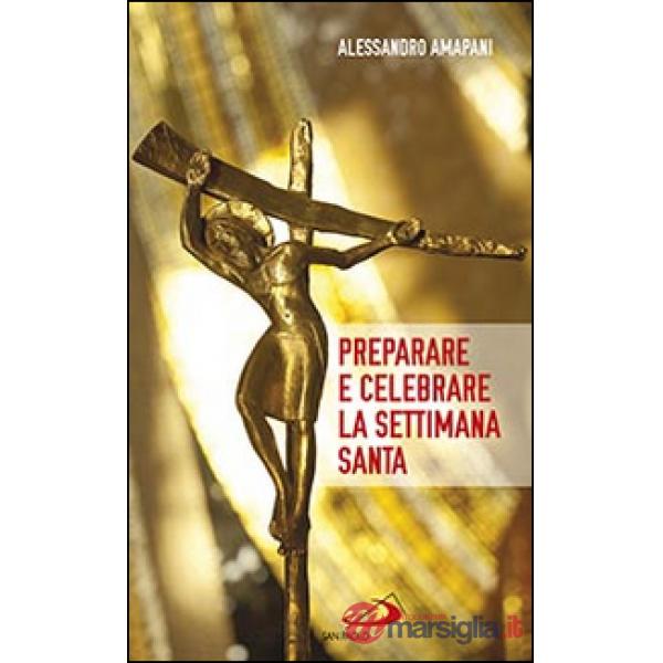 Preparare e celebrare la Settimana santa. Sussidio per l'animazione liturgica