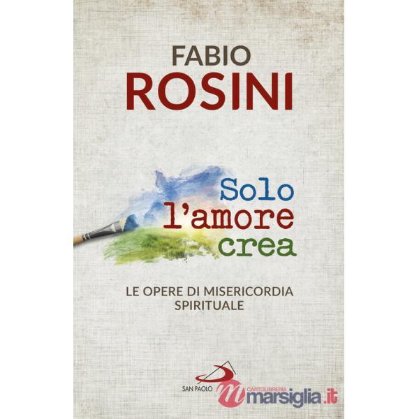 Solo l'amore crea. Le opere di misericordia spirituale
