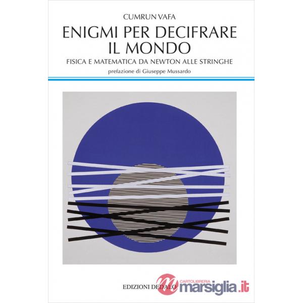 Enigmi per decifrare il mondo. Fisica e matematica da Newton alle stringhe