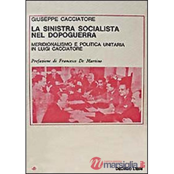 Sinistra socialista nel dopoguerra. Meridionalismo e politica unitaria in Luigi Cacciatore (La)
