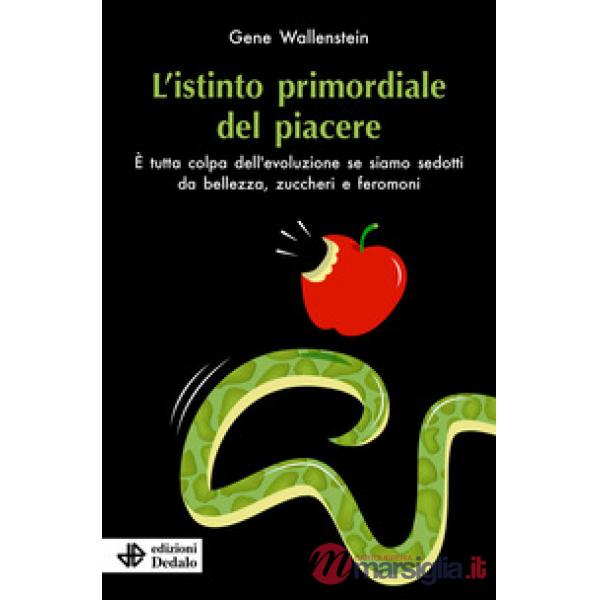 Istinto primordiale del piacere. È tutta colpa dell'evoluzione se siamo sedotti da bellezza, zuccheri e feromoni (L')