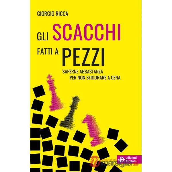 Scacchi fatti a pezzi. Saperne abbastanza per non sfigurare a cena (Gli)
