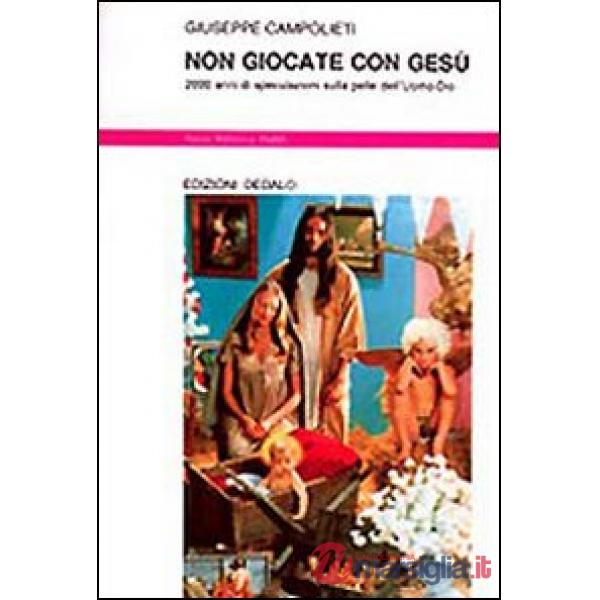Non giocate con Gesù. 2000 anni di speculazioni sulla pelle dell'uomo-Dio