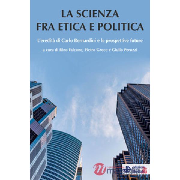 Scienza tra etica e politica. L'eredità di Carlo Bernardini e le prospettive future (La)