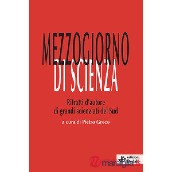 Mezzogiorno di scienza. Ritratti d'autore di grandi scienziati del Sud