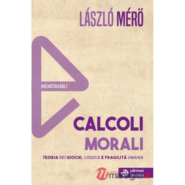 Calcoli morali. Teoria dei giochi, logica e fragilità umana. Nuova ediz.