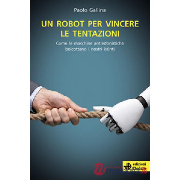 Robot per vincere le tentazioni. Come le macchine boicottano i nostri istinti (Un)