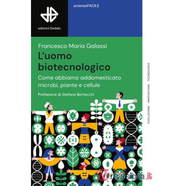 Uomo biotecnologico. Come abbiamo addomesticato microbi, piante e cellule (L')