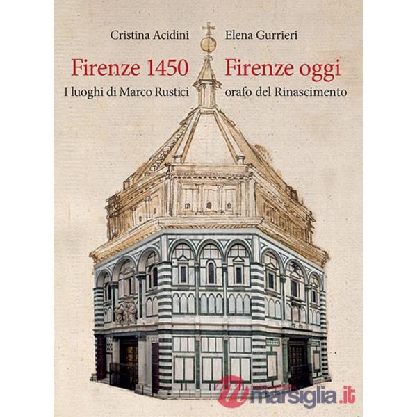 Firenze 1450-Firenze oggi. I luoghi di Marco Rustici orafo del Rinascimento. Ediz. a colori