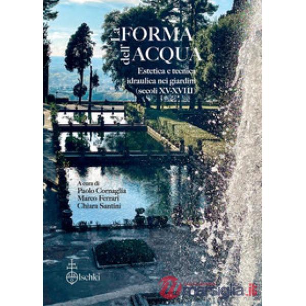 Forma dell'acqua. Estetica e tecnica idraulica nei giardini (XV-XVIII secolo) (La)