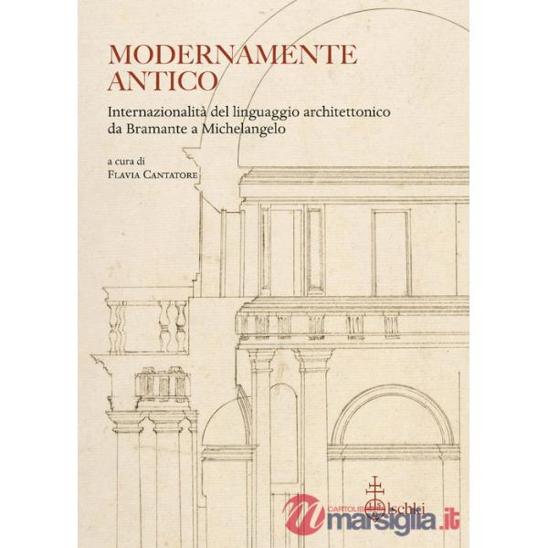 Modernamente antico. Internazionalità del linguaggio architettonico da Bramante a Michelangelo. Ediz. italiana, inglese e france