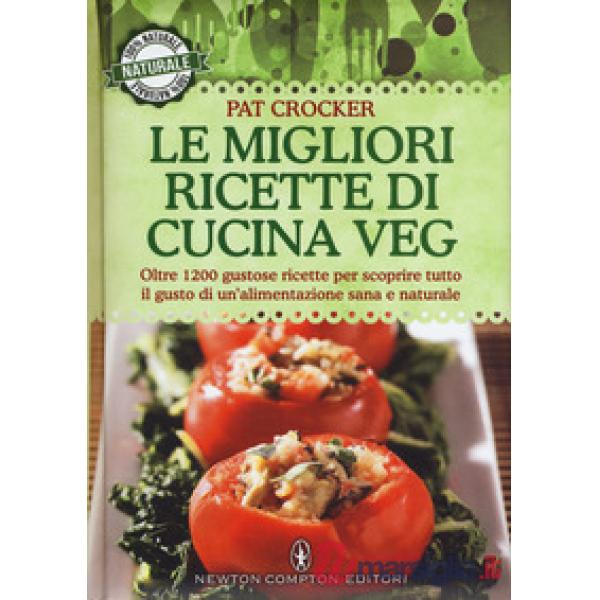 Migliori ricette di cucina veg. Oltre 1200 gustose ricette per scoprire tutto il gusto di un'alimentazione sana e naturale (Le)