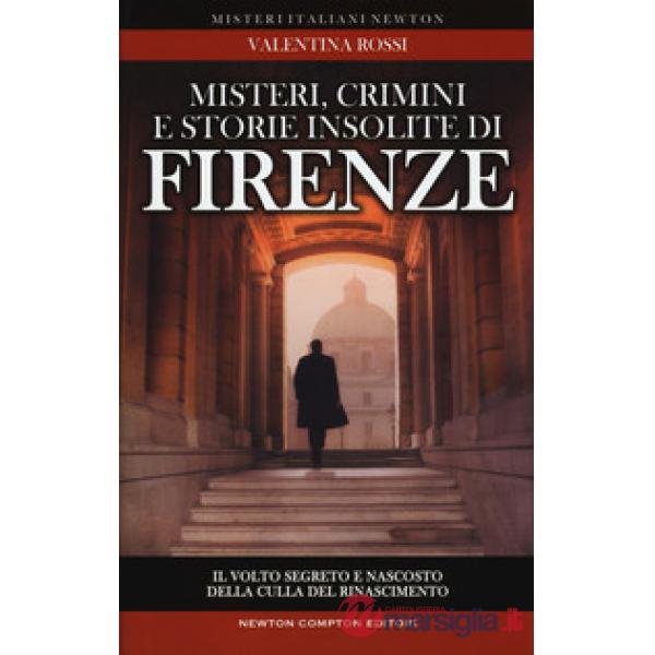 Misteri, crimini e storie insolite di Firenze. Il volto segreto della culla del Rinascimento
