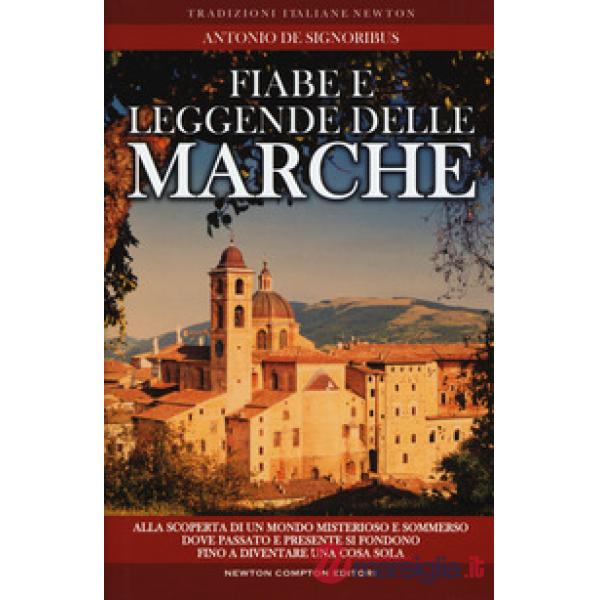 Fiabe e leggende delle Marche. Alla scoperta di un mondo misterioso e sommerso dove passato e presente si fondono fino a diventa