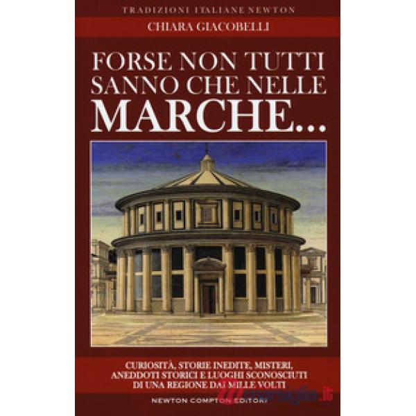 Forse non tutti sanno che nelle Marche... Curiosità, storie inedite, misteri, aneddoti storici e luoghi sconosciuti di una regio