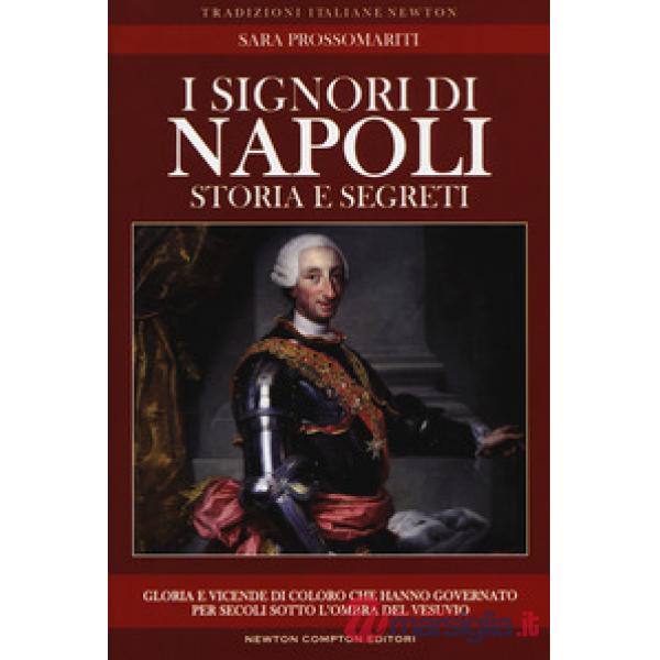 Signori di Napoli. Storia e segreti. Gloria e vicende di coloro che hanno governato per secoli sotto l'ombra del Vesuvio (I)