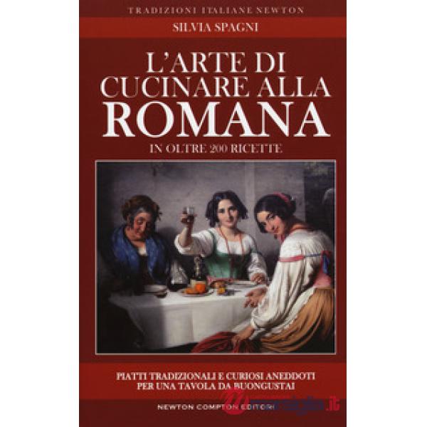 Arte di cucinare alla romana in oltre 200 ricette. Piatti tradizionali e curiosi aneddoti per una tavola da buongustai (L')