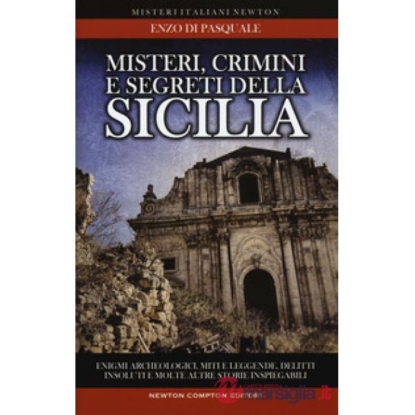 Misteri, crimini e segreti della Sicilia. Enigmi archeologici, miti e leggende, delitti insoluti e molte altre storie inspiegabi