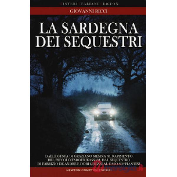 Sardegna dei sequestri. Dalle gesta di Graziano Mesina al rapimento del piccolo Farouk Kassam, dal sequestro di Fabrizio De Andr