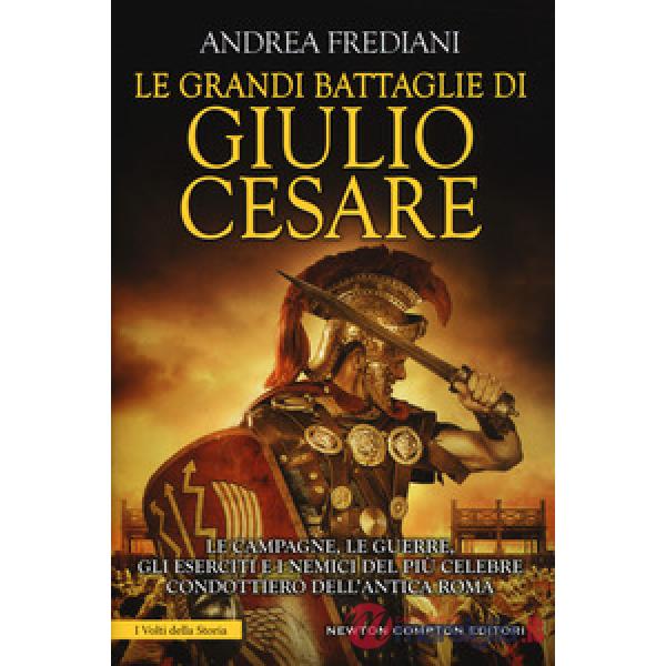 Grandi battaglie di Giulio Cesare. Le campagne, le guerre, gli eserciti e i nemi