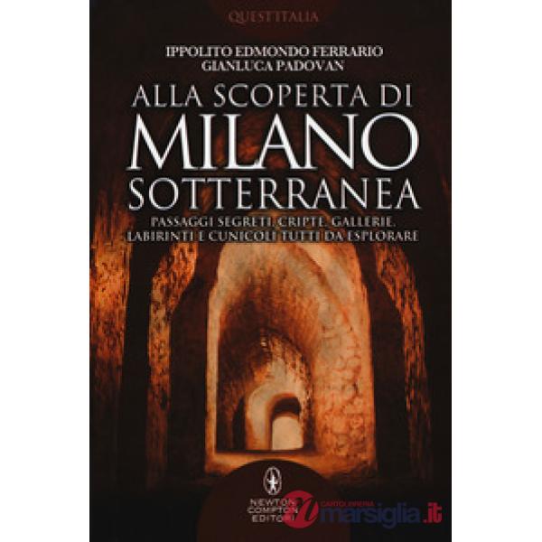 Alla scoperta di Milano sotterranea. Passaggi segreti, cripte, gallerie, labirinti e cunicoli tutti da esplorare