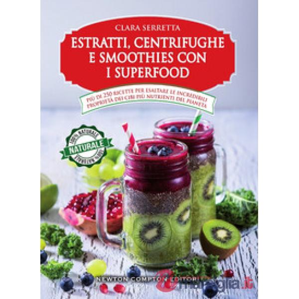 Estratti, centrifughe e smoothies con i superfood. Più di 250 ricette per esaltare le incredibili proprietà dei cibi più nutrien