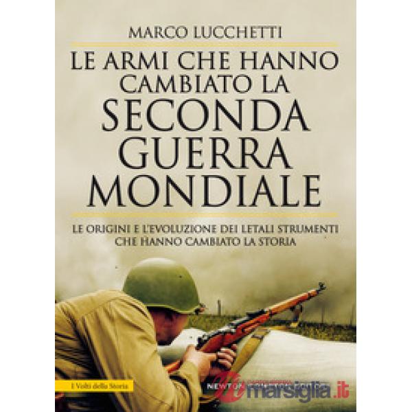 Armi che hanno cambiato la seconda guerra mondiale. Le origini e l'evoluzione dei letali strumenti che hanno cambiato la storia 