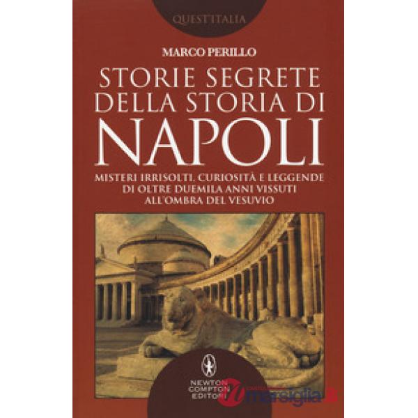 Storie segrete della storia di Napoli. Misteri irrisolti, curiosità e leggende di oltre duemila anni vissuti all'ombra del Vesuv