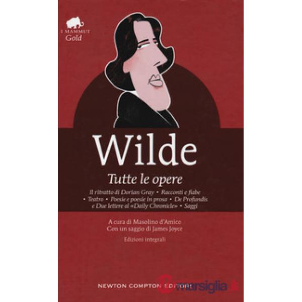 Tutte le opere: Il ritratto di Dorian Gray-Racconti e fiabe-Teatro-Poesie e poesie in prosa-De profundis e due lettere al «Daily