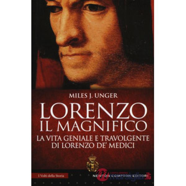Lorenzo il Magnifico. La vita geniale e travolgente di Lorenzo de' Medici
