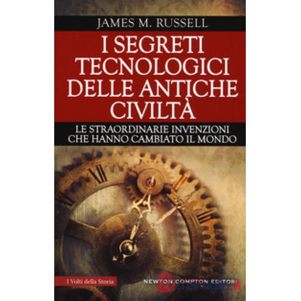 Segreti tecnologici delle antiche civiltà. Le straordinarie invenzioni che hanno