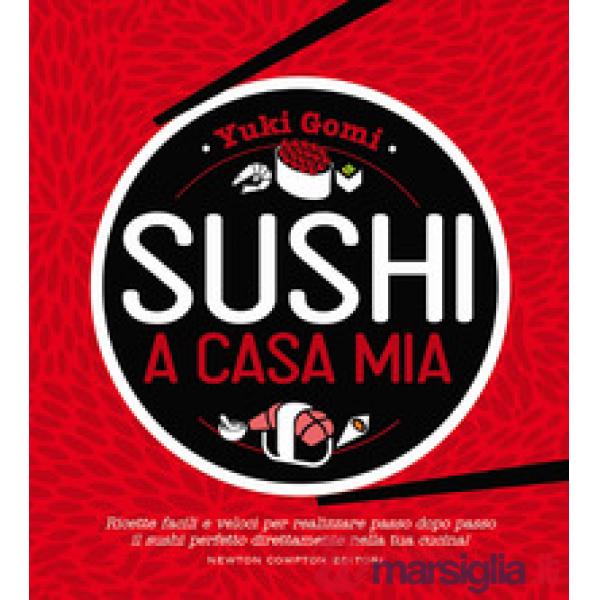 Sushi a casa mia. Ricette facili e veloci per realizzare passo dopo passo il sushi perfetto direttamente nella tua cucina!