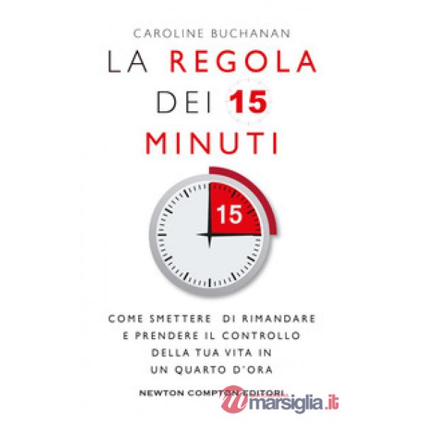 Regola dei 15 minuti. Come smettere di rimandare e prendere il controllo della tua vita in un quarto d'ora (La)