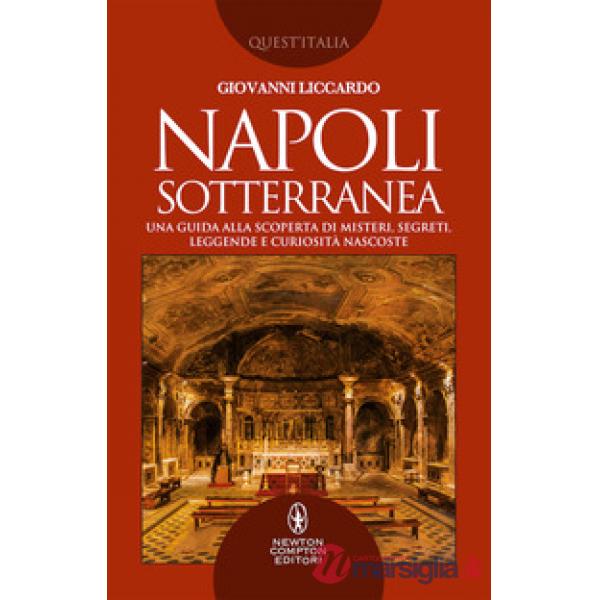 Napoli sotterranea. Una guida alla scoperta di misteri, segreti, leggende e curiosità nascoste