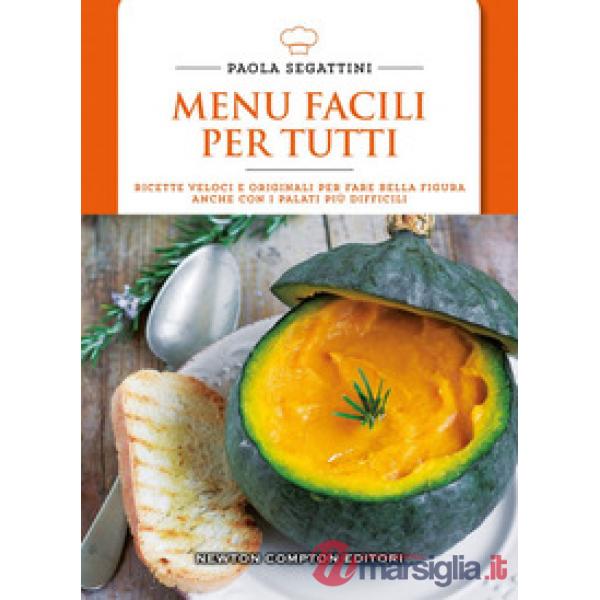 Menu facili per tutti. Ricette veloci e originali per fare bella figura anche con i palati più difficili